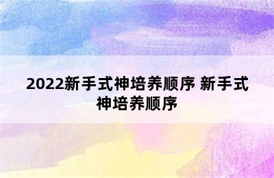 2022新手式神培养顺序 新手式神培养顺序